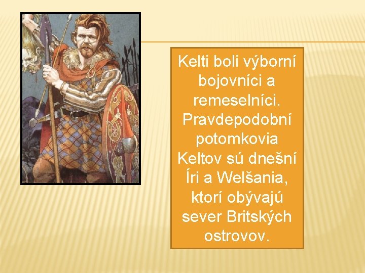 Kelti boli výborní bojovníci a remeselníci. Pravdepodobní potomkovia Keltov sú dnešní Íri a Welšania,