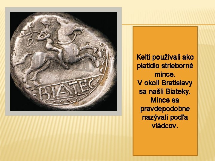 Kelti používali ako platidlo strieborné mince. V okolí Bratislavy sa našli Biateky. Mince sa