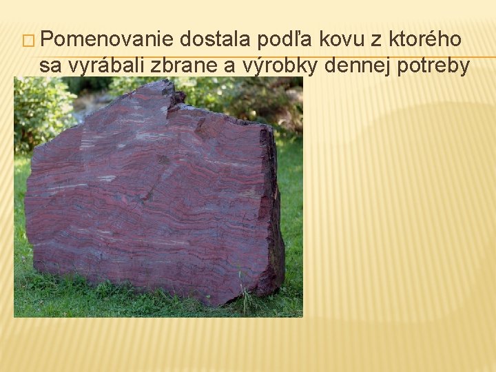 � Pomenovanie dostala podľa kovu z ktorého sa vyrábali zbrane a výrobky dennej potreby