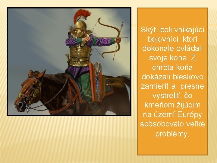 Skýti boli vnikajúci bojovníci, ktorí dokonale ovládali svoje kone. Z chrbta koňa dokázali bleskovo