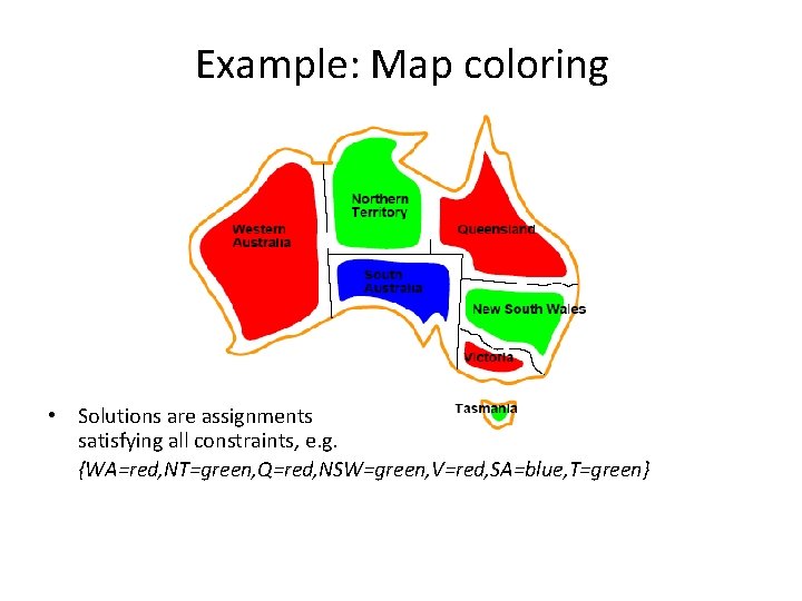 Example: Map coloring • Solutions are assignments satisfying all constraints, e. g. {WA=red, NT=green,