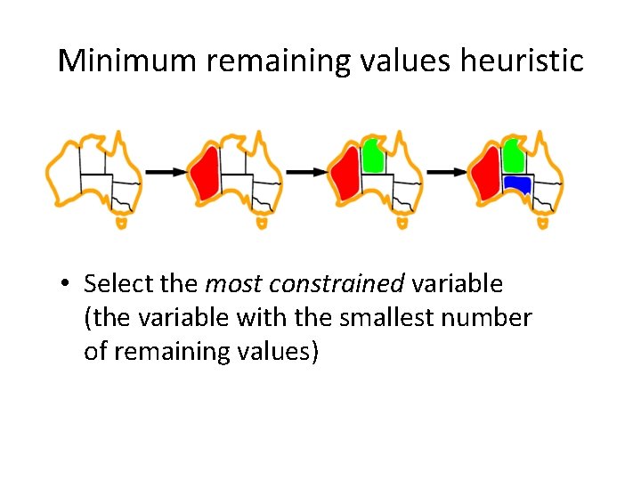 Minimum remaining values heuristic • Select the most constrained variable (the variable with the