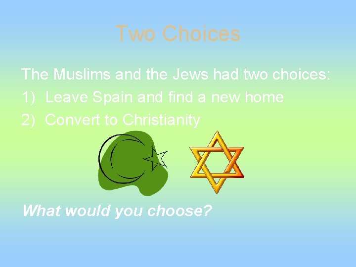 Two Choices The Muslims and the Jews had two choices: 1) Leave Spain and