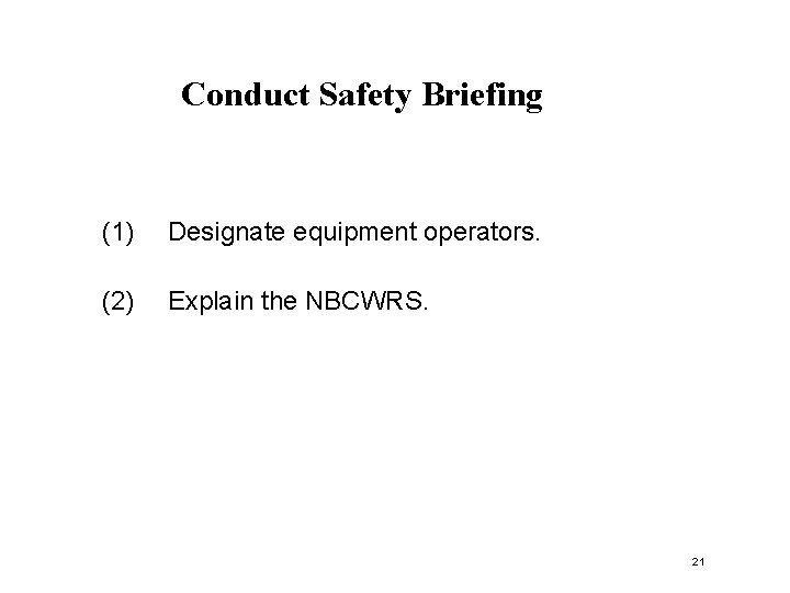 Conduct Safety Briefing (1) Designate equipment operators. (2) Explain the NBCWRS. 21 
