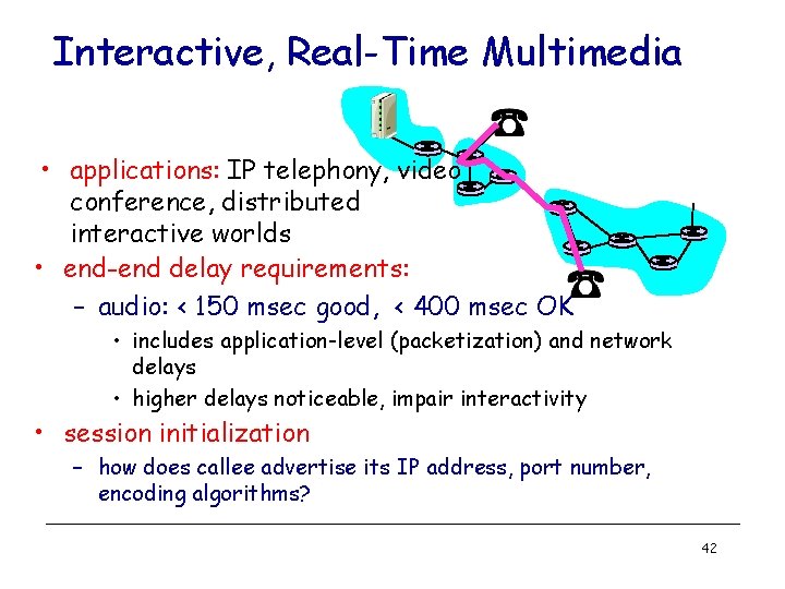 Interactive, Real-Time Multimedia • applications: IP telephony, video conference, distributed interactive worlds • end-end