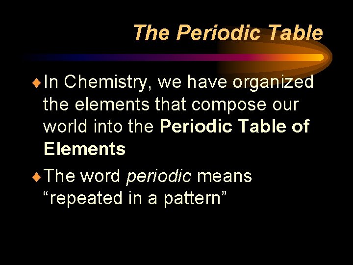 The Periodic Table ¨In Chemistry, we have organized the elements that compose our world