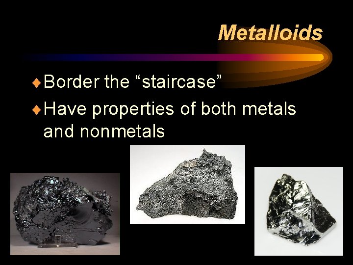 Metalloids ¨Border the “staircase” ¨Have properties of both metals and nonmetals 