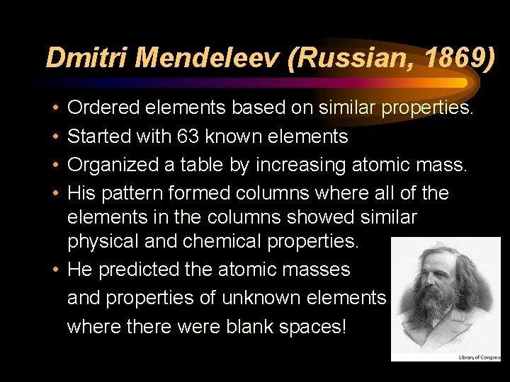 Dmitri Mendeleev (Russian, 1869) • • Ordered elements based on similar properties. Started with