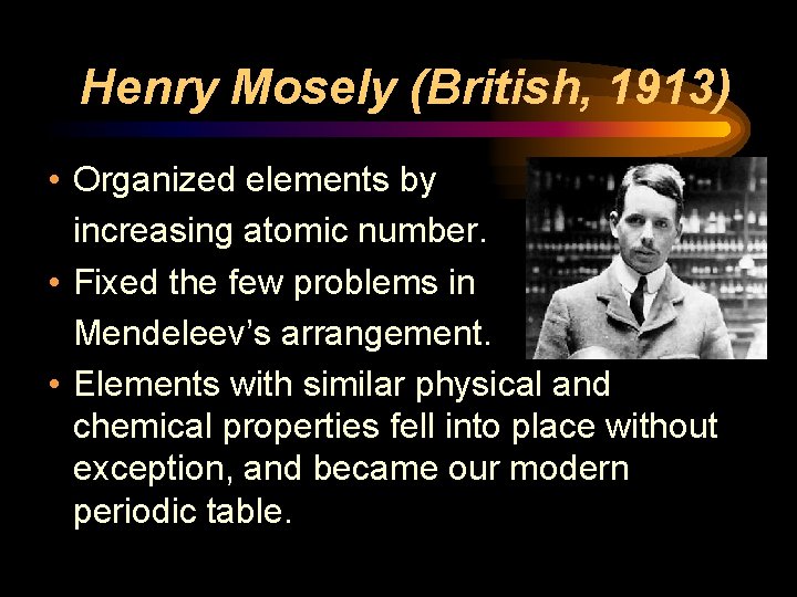 Henry Mosely (British, 1913) • Organized elements by increasing atomic number. • Fixed the