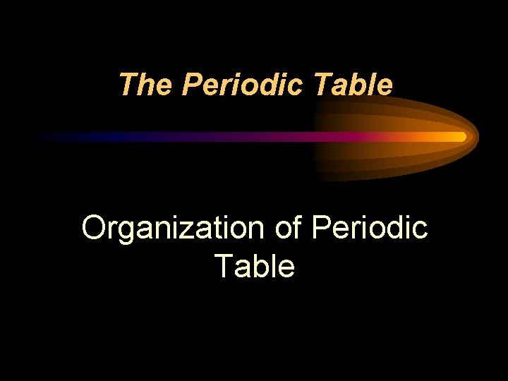 The Periodic Table Organization of Periodic Table 
