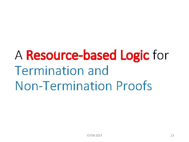 A Resource-based Logic for Termination and Non-Termination Proofs ICFEM 2014 13 