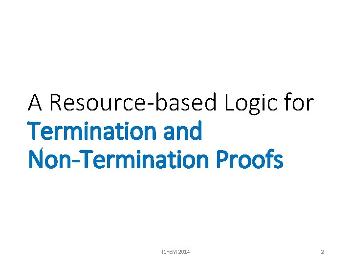 A Resource-based Logic for Termination and Non-Termination Proofs ICFEM 2014 2 