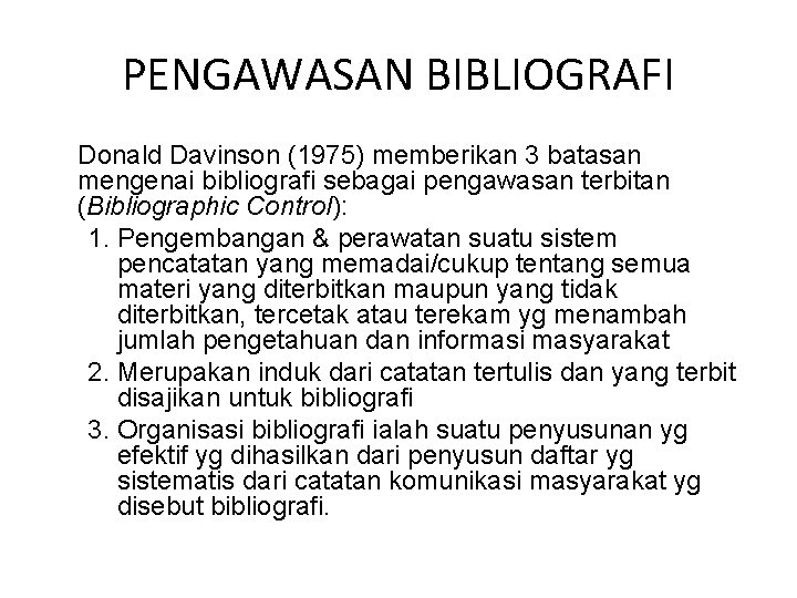 PENGAWASAN BIBLIOGRAFI Donald Davinson (1975) memberikan 3 batasan mengenai bibliografi sebagai pengawasan terbitan (Bibliographic