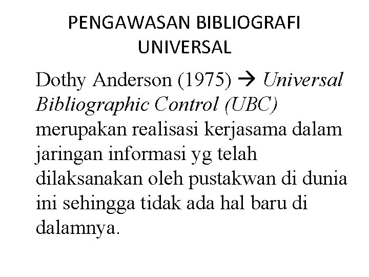 PENGAWASAN BIBLIOGRAFI UNIVERSAL Dothy Anderson (1975) Universal Bibliographic Control (UBC) merupakan realisasi kerjasama dalam