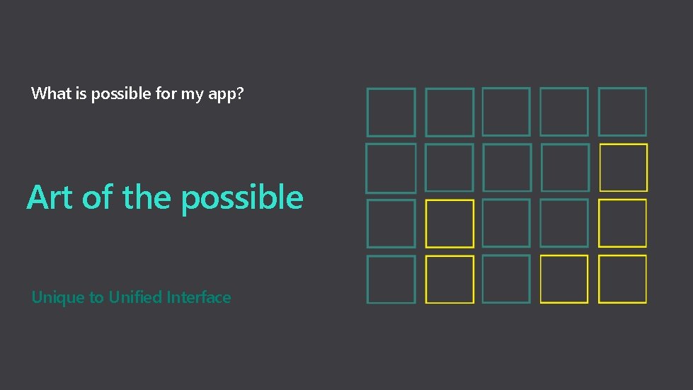 What is possible for my app? Art of the possible Unique to Unified Interface
