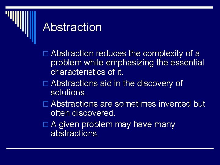 Abstraction o Abstraction reduces the complexity of a problem while emphasizing the essential characteristics Abstraction o Abstraction reduces the complexity of a problem while emphasizing the essential characteristics