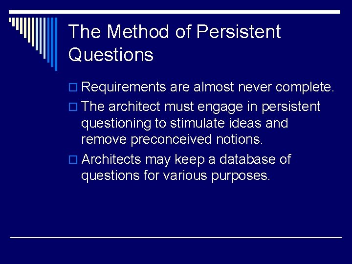 The Method of Persistent Questions o Requirements are almost never complete. o The architect The Method of Persistent Questions o Requirements are almost never complete. o The architect