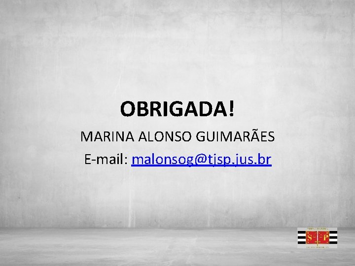OBRIGADA! MARINA ALONSO GUIMARÃES E-mail: malonsog@tjsp. jus. br 