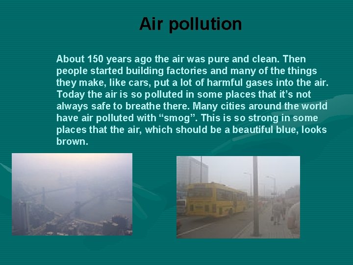 Air pollution About 150 years ago the air was pure and clean. Then people