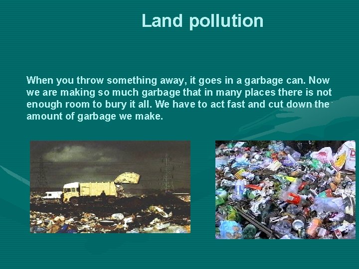 Land pollution When you throw something away, it goes in a garbage can. Now