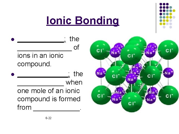 Ionic Bonding l l ______: the _______ of ions in an ionic compound. _______: