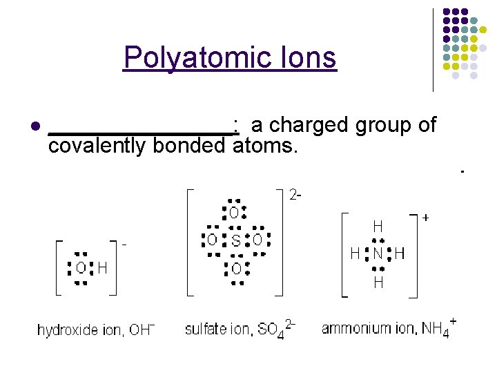Polyatomic Ions l ________: a charged group of covalently bonded atoms. 