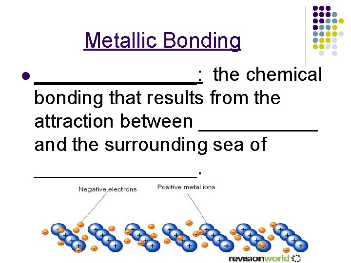 Metallic Bonding l ________: the chemical bonding that results from the attraction between ______