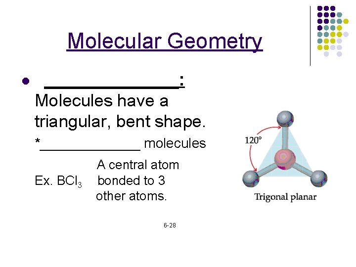 Molecular Geometry l _______: Molecules have a triangular, bent shape. *_______ molecules Ex. BCl