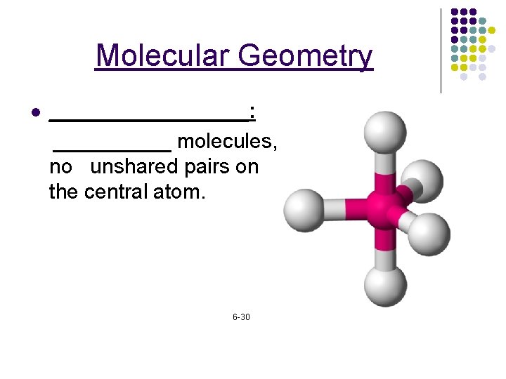 Molecular Geometry l _________: _____ molecules, no unshared pairs on the central atom. 6