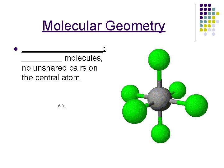 Molecular Geometry l _________: _____ molecules, no unshared pairs on the central atom. 6