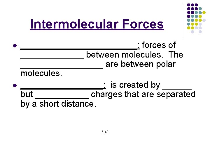 Intermolecular Forces l l ____________: forces of _______ between molecules. The _________ are between
