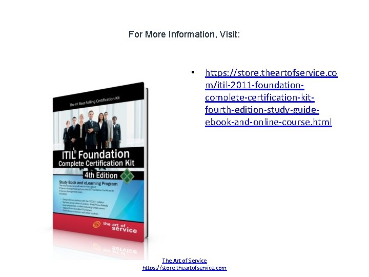 For More Information, Visit: • https: //store. theartofservice. co m/itil-2011 -foundationcomplete-certification-kitfourth-edition-study-guideebook-and-online-course. html The Art