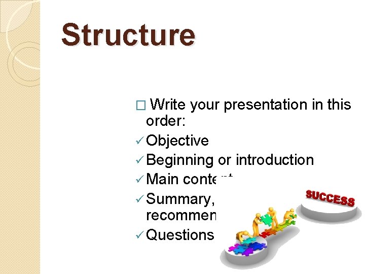 Structure � Write your presentation in this order: ü Objective ü Beginning or introduction