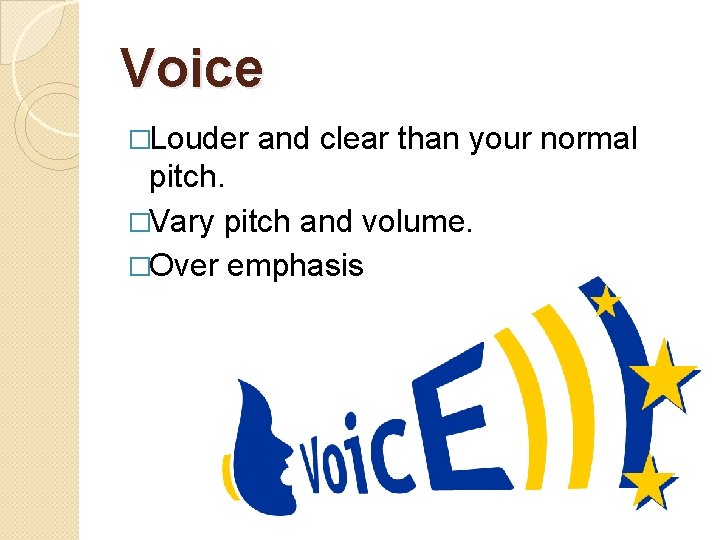 Voice �Louder and clear than your normal pitch. �Vary pitch and volume. �Over emphasis