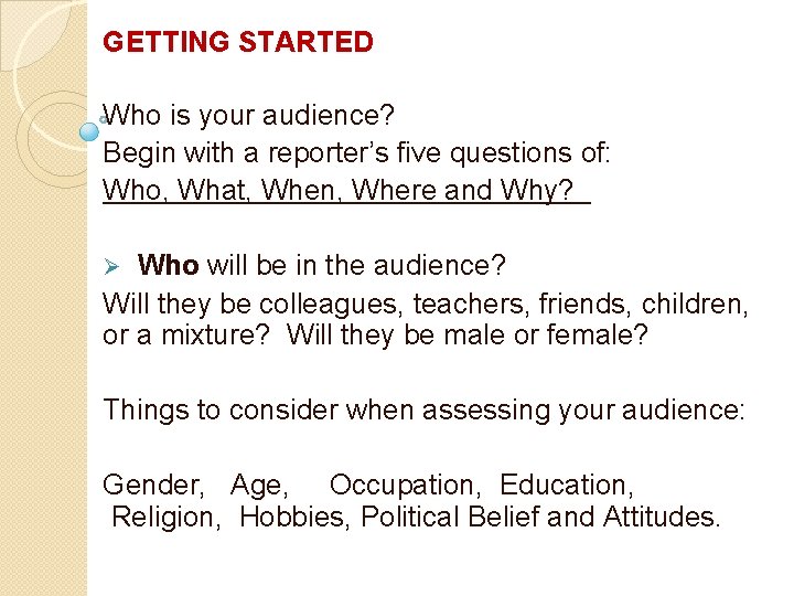 GETTING STARTED Who is your audience? Begin with a reporter’s five questions of: Who,