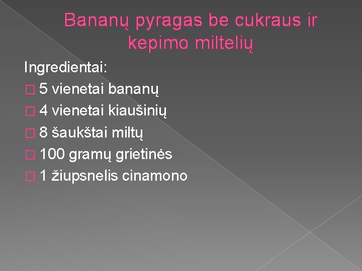 Bananų pyragas be cukraus ir kepimo miltelių Ingredientai: � 5 vienetai bananų � 4