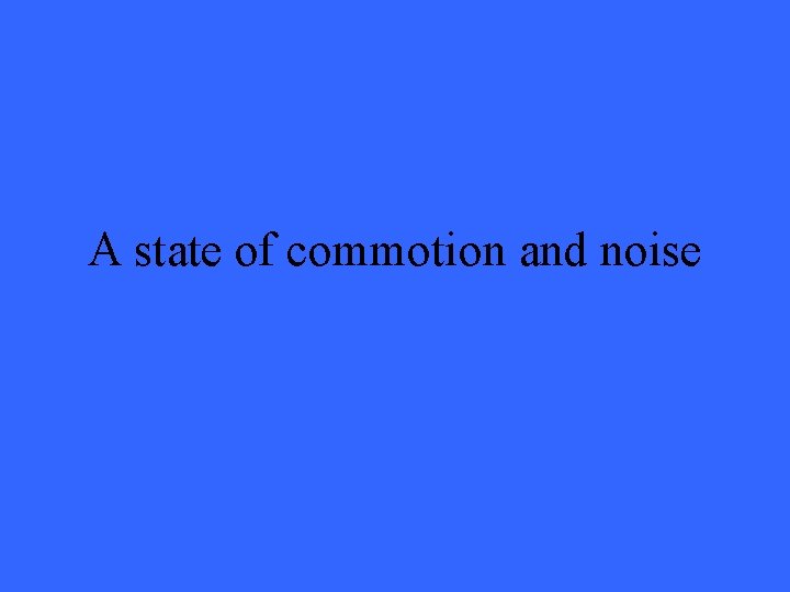 A state of commotion and noise 