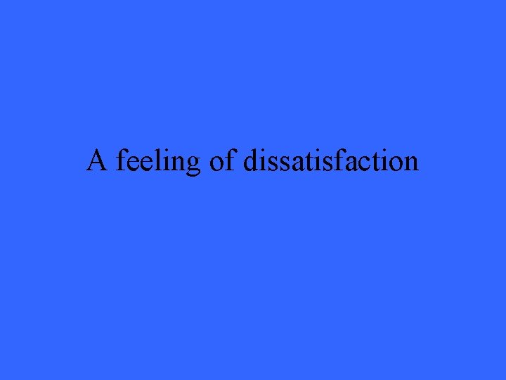 A feeling of dissatisfaction 