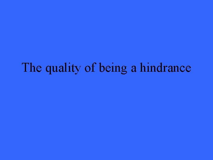 The quality of being a hindrance 