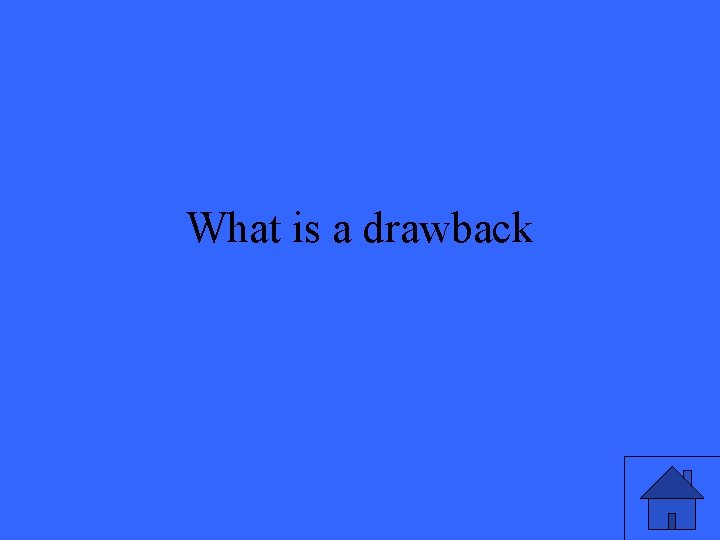 What is a drawback 