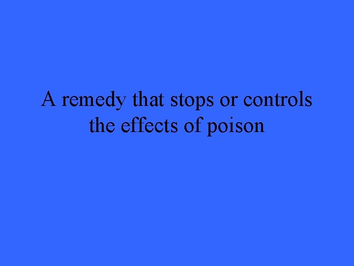 A remedy that stops or controls the effects of poison 
