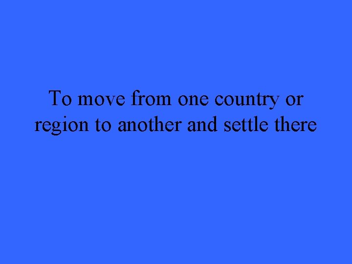 To move from one country or region to another and settle there 