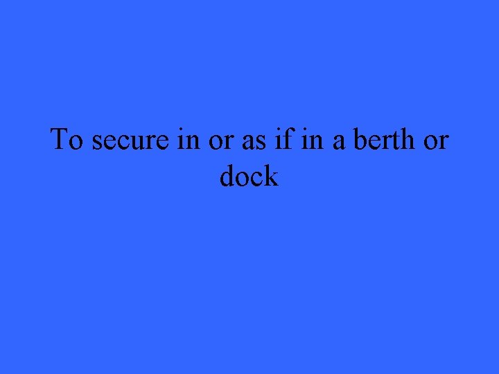 To secure in or as if in a berth or dock 