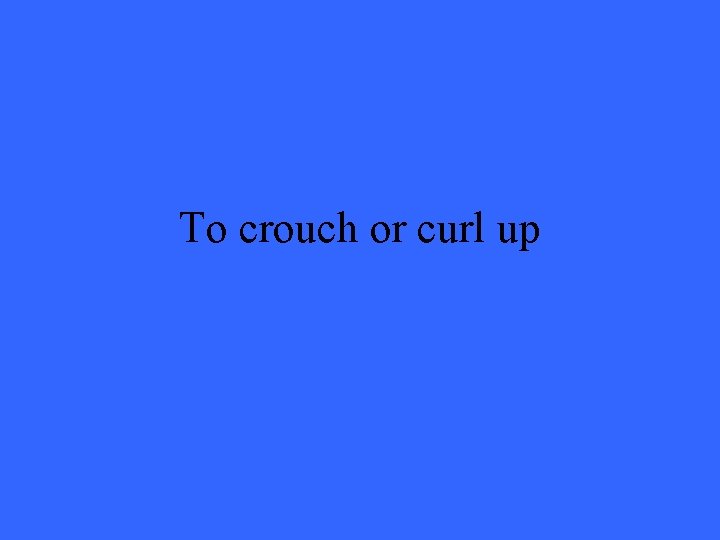 To crouch or curl up 