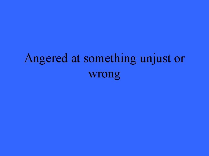 Angered at something unjust or wrong 