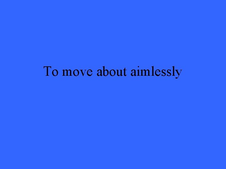 To move about aimlessly 