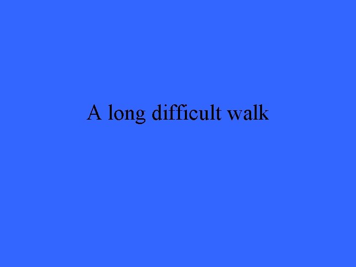 A long difficult walk 