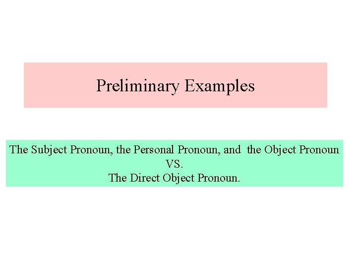 Preliminary Examples The Subject Pronoun, the Personal Pronoun, and the Object Pronoun VS. The