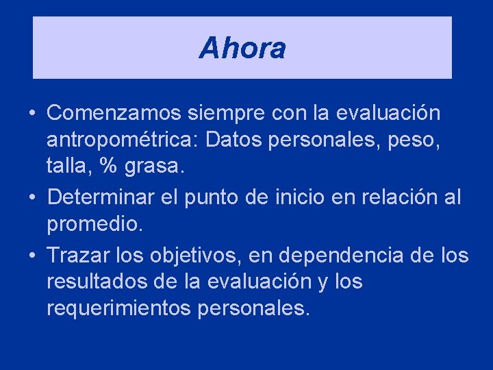 Ahora • Comenzamos siempre con la evaluación antropométrica: Datos personales, peso, talla, % grasa.