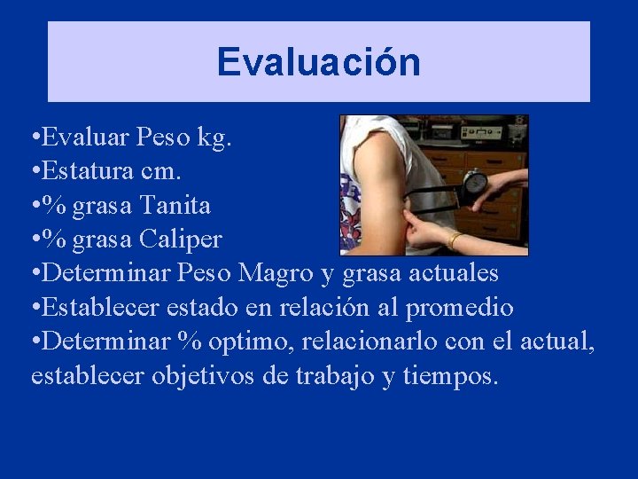 Evaluación • Evaluar Peso kg. • Estatura cm. • % grasa Tanita • %